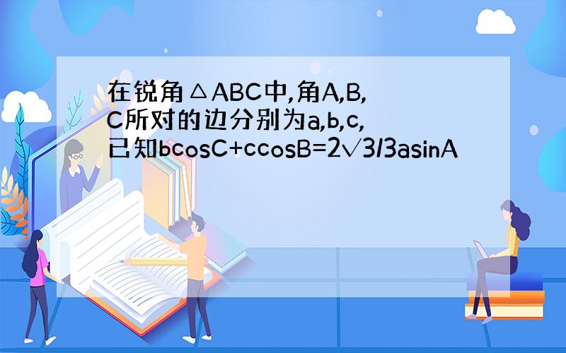 在锐角△ABC中,角A,B,C所对的边分别为a,b,c,已知bcosC+ccosB=2√3/3asinA