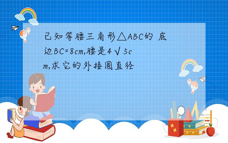 已知等腰三角形△ABC的 底边BC=8cm,腰是4√5cm,求它的外接圆直径