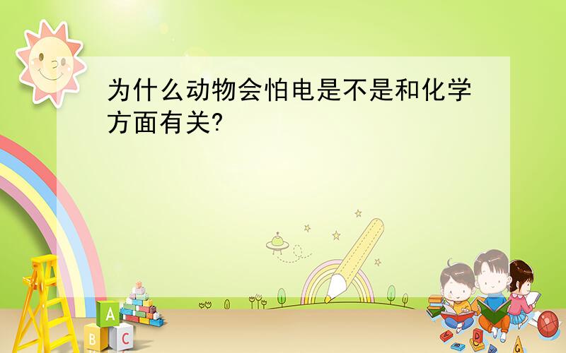 为什么动物会怕电是不是和化学方面有关?