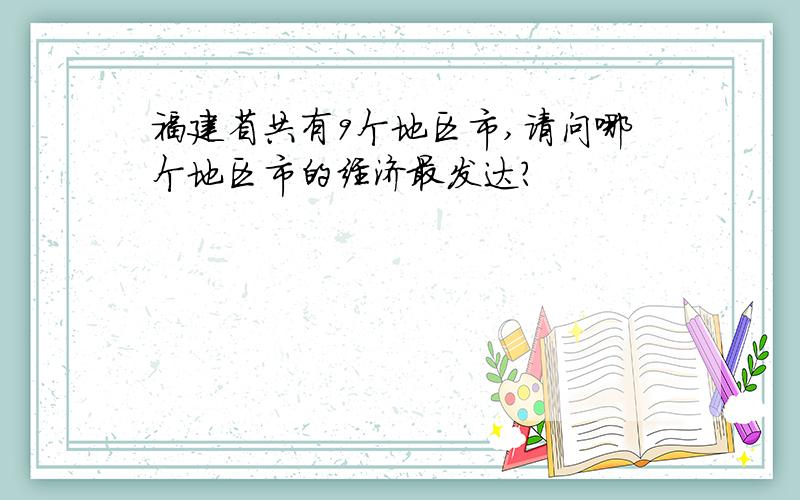 福建省共有9个地区市,请问哪个地区市的经济最发达?