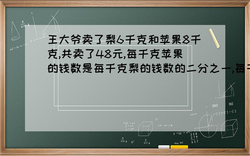 王大爷卖了梨6千克和苹果8千克,共卖了48元,每千克苹果的钱数是每千克梨的钱数的二分之一,每千克梨和每千克苹果各多少元?