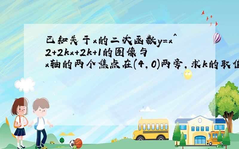 已知关于x的二次函数y=x^2+2kx+2k+1的图像与x轴的两个焦点在(4,0)两旁,求k的取值