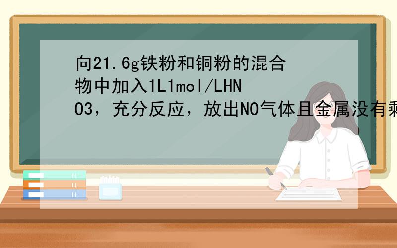 向21.6g铁粉和铜粉的混合物中加入1L1mol/LHNO3，充分反应，放出NO气体且金属没有剩余。则反应后溶液中c(N