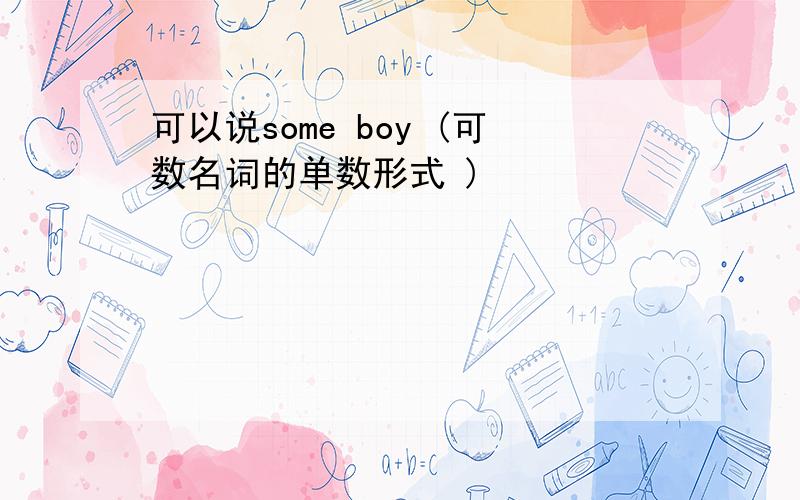 可以说some boy (可数名词的单数形式 )