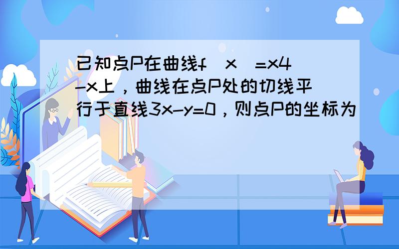 已知点P在曲线f（x）=x4-x上，曲线在点P处的切线平行于直线3x-y=0，则点P的坐标为（　　）