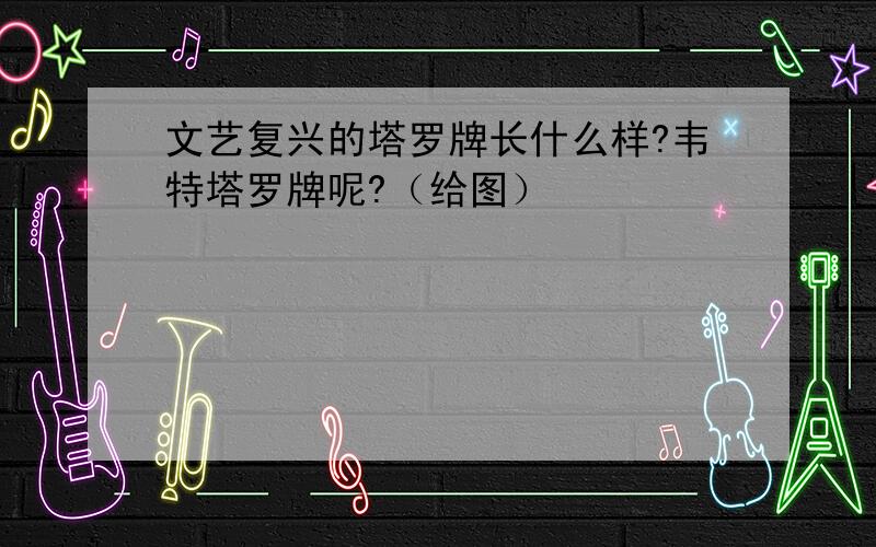 文艺复兴的塔罗牌长什么样?韦特塔罗牌呢?（给图）