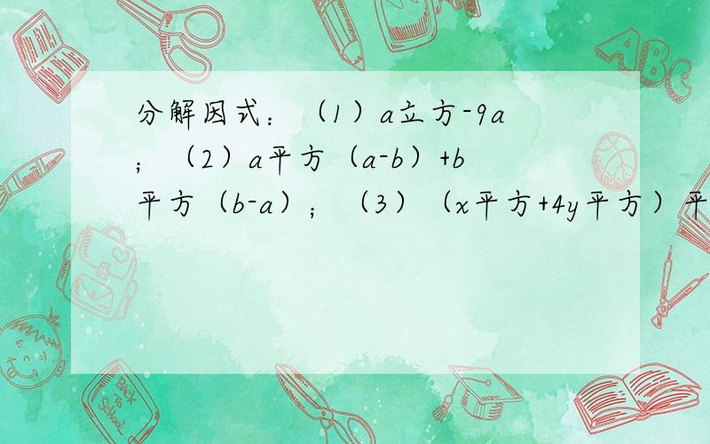 分解因式：（1）a立方-9a；（2）a平方（a-b）+b平方（b-a）；（3）（x平方+4y平方）平方-16x平方y平方