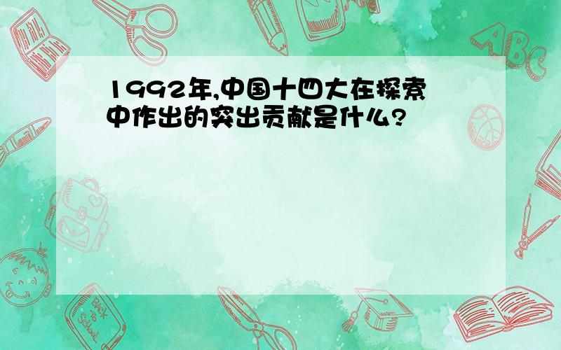 1992年,中国十四大在探索中作出的突出贡献是什么?