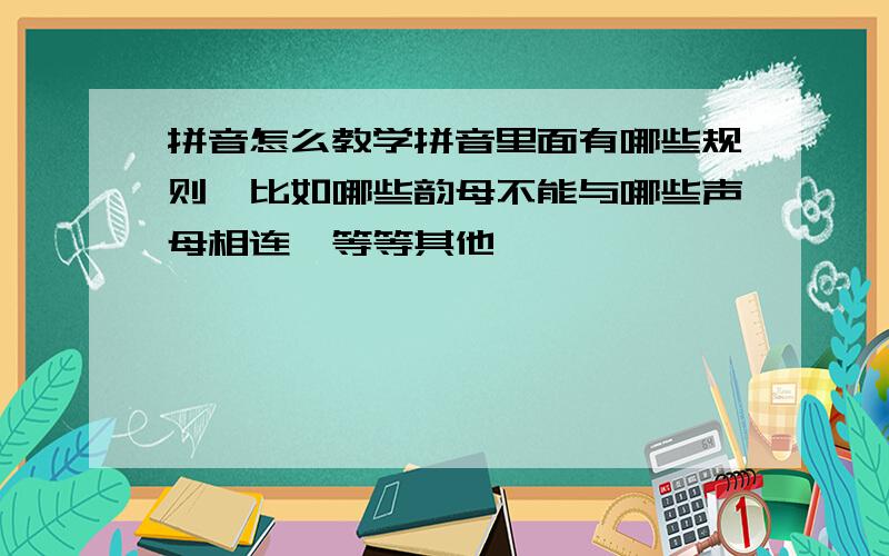 拼音怎么教学拼音里面有哪些规则,比如哪些韵母不能与哪些声母相连,等等其他