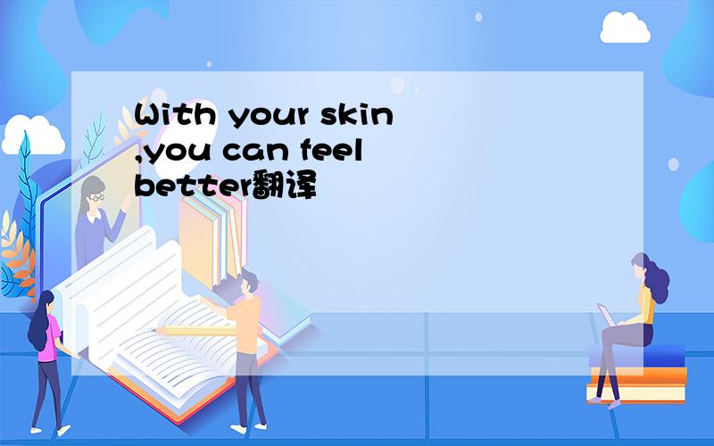 With your skin,you can feel better翻译