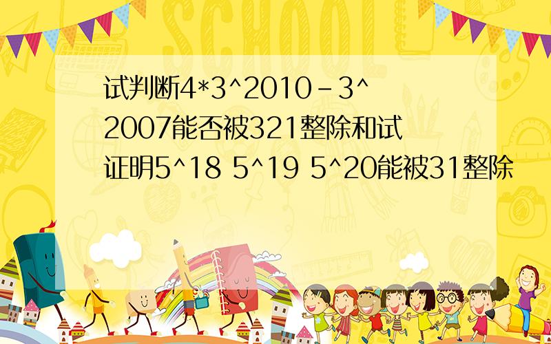 试判断4*3^2010-3^2007能否被321整除和试证明5^18 5^19 5^20能被31整除