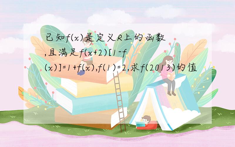 已知f(x)是定义R上的函数,且满足f(x+2)[1-f(x)]=1+f(x),f(1)=2,求f(2013)的值