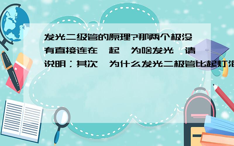 发光二级管的原理?那两个极没有直接连在一起,为啥发光,请说明；其次,为什么发光二极管比起灯泡要节能?