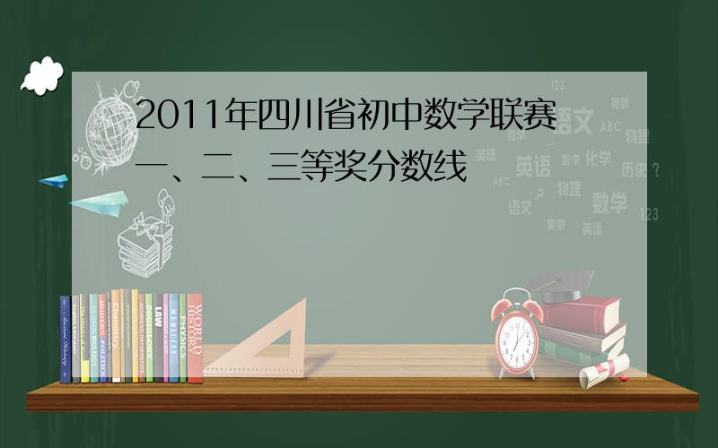 2011年四川省初中数学联赛一、二、三等奖分数线