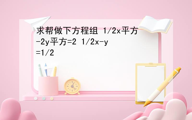 求帮做下方程组 1/2x平方-2y平方=2 1/2x-y=1/2