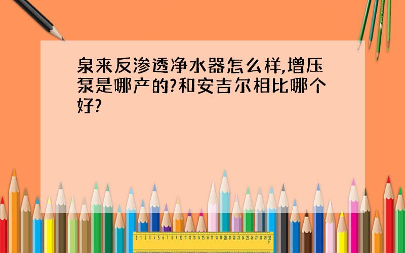 泉来反渗透净水器怎么样,增压泵是哪产的?和安吉尔相比哪个好?