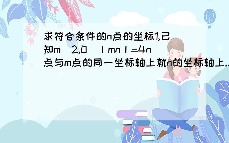 求符合条件的n点的坐标1,已知m（2,0）丨mn丨=4n点与m点的同一坐标轴上就n的坐标轴上,求N点坐标