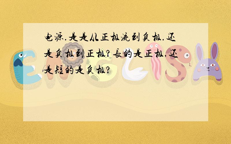 电源.是是从正极流到负极.还是负极到正极?长的是正极,还是短的是负极?