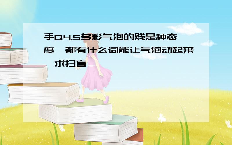 手Q4.5多彩气泡的贱是种态度,都有什么词能让气泡动起来,求扫盲