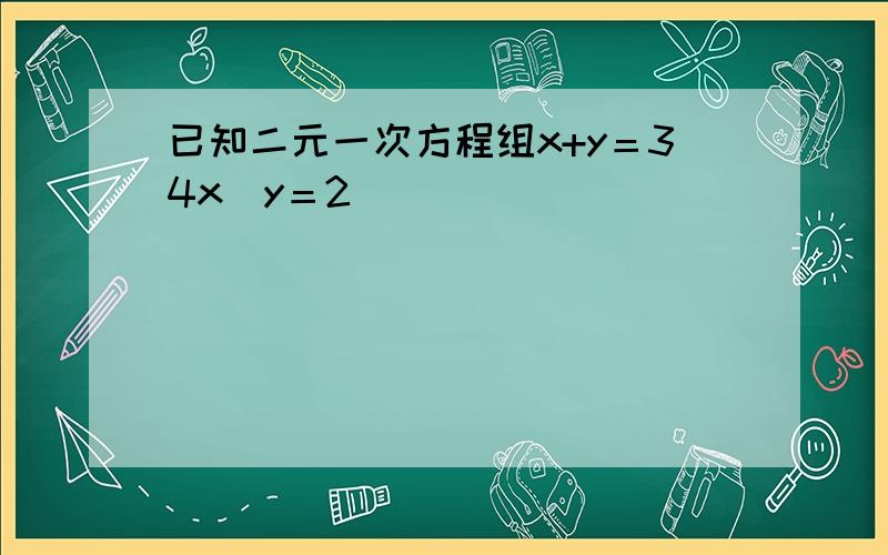 已知二元一次方程组x+y＝34x−y＝2