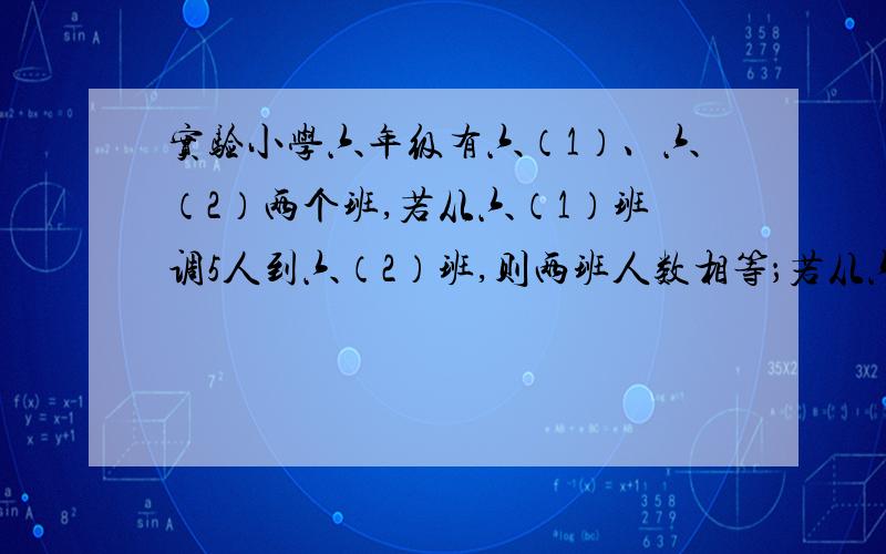 实验小学六年级有六（1）、六（2）两个班,若从六（1）班调5人到六（2）班,则两班人数相等；若从六（2）班调11人到六（