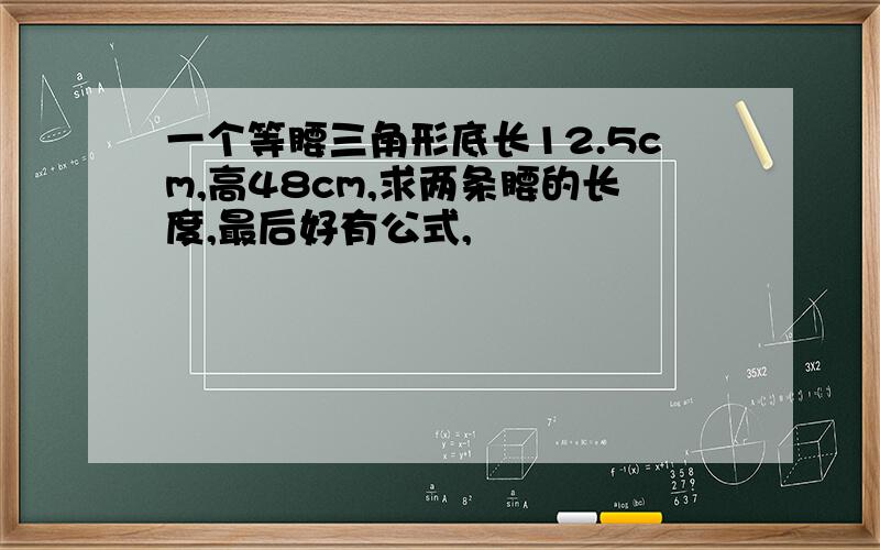 一个等腰三角形底长12.5cm,高48cm,求两条腰的长度,最后好有公式,