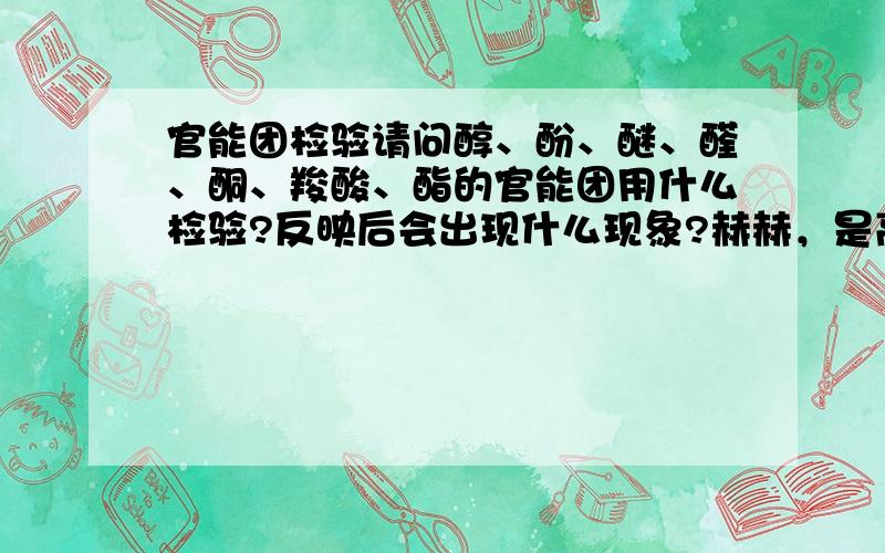 官能团检验请问醇、酚、醚、醛、酮、羧酸、酯的官能团用什么检验?反映后会出现什么现象?赫赫，是高中的，但是老师说要会这些官