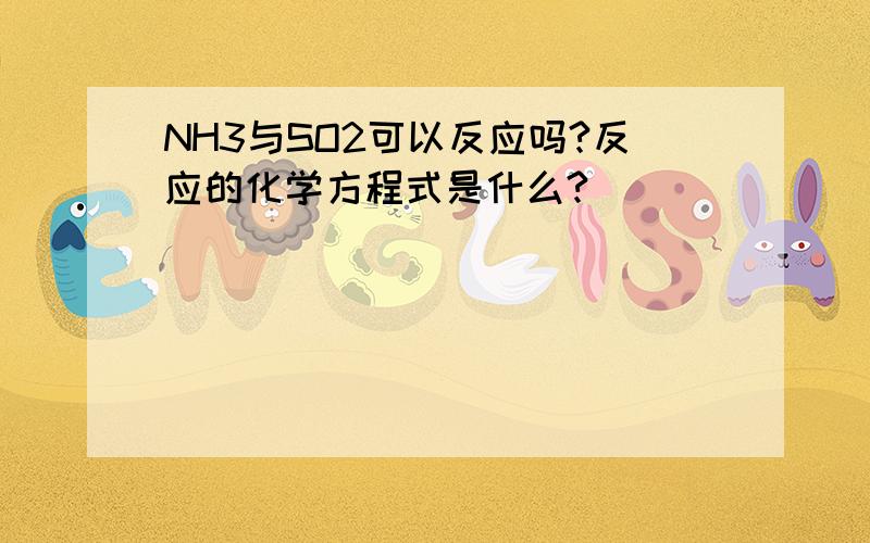 NH3与SO2可以反应吗?反应的化学方程式是什么?