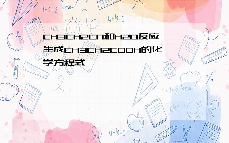 CH3CH2CN和H2O反应生成CH3CH2COOH的化学方程式