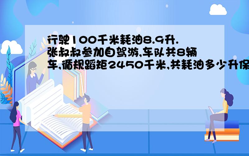 行驶100千米耗油8.9升.张叔叔参加自驾游,车队共8辆车,循规蹈矩2450千米,共耗油多少升保留整数