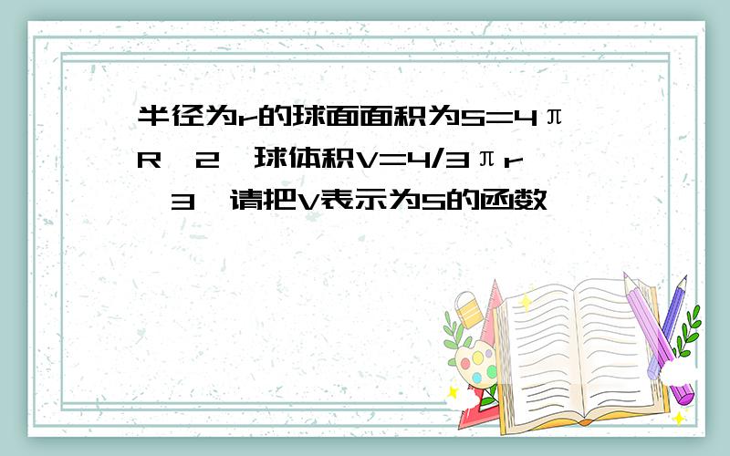 半径为r的球面面积为S=4πR^2,球体积V=4/3πr^3,请把V表示为S的函数