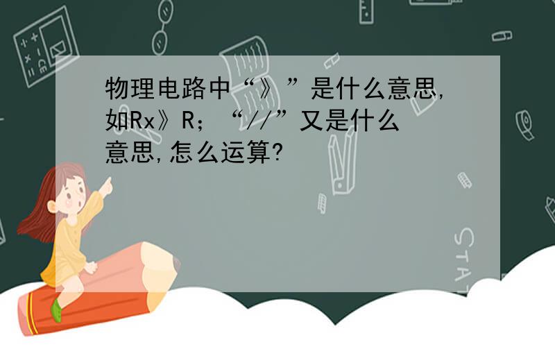 物理电路中“》”是什么意思,如Rx》R；“//”又是什么意思,怎么运算?