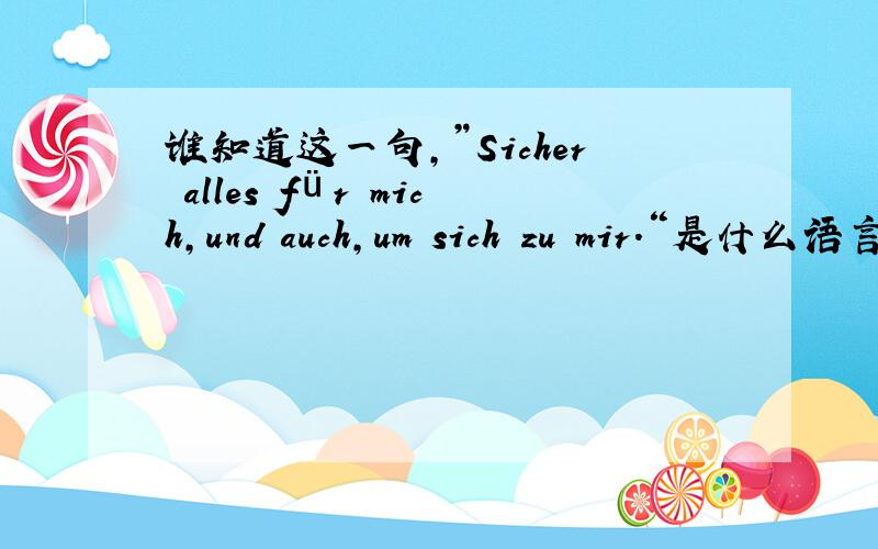 谁知道这一句,”Sicher alles für mich,und auch,um sich zu mir.“是什么语言