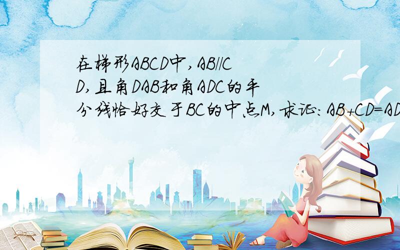 在梯形ABCD中,AB//CD,且角DAB和角ADC的平分线恰好交于BC的中点M,求证：AB＋CD=AD