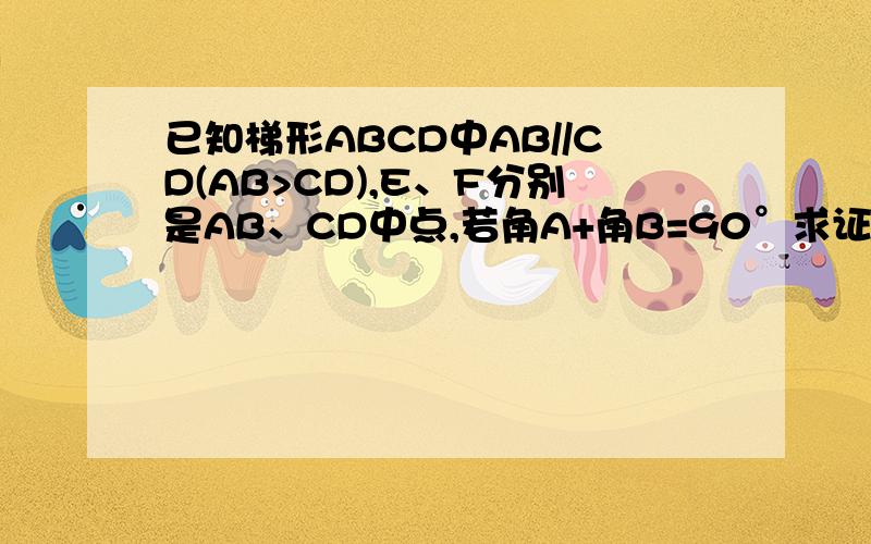 已知梯形ABCD中AB//CD(AB>CD),E、F分别是AB、CD中点,若角A+角B=90°求证:EF=1/2(A