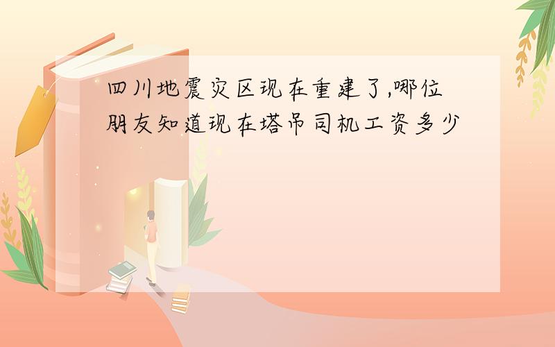 四川地震灾区现在重建了,哪位朋友知道现在塔吊司机工资多少