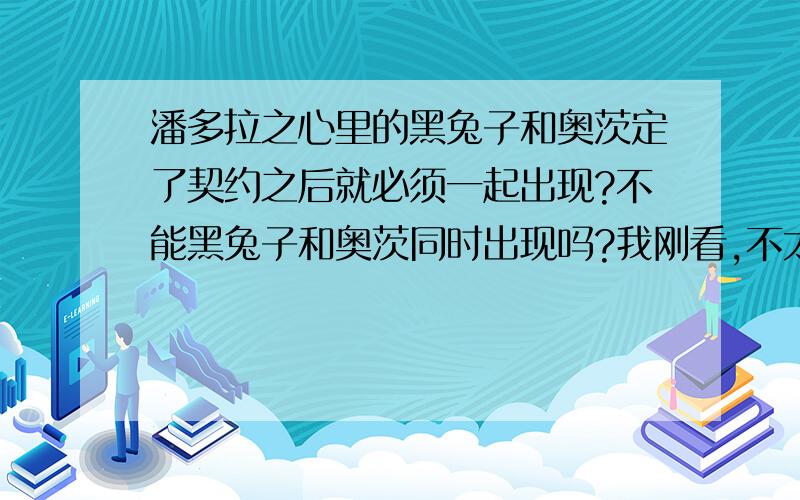 潘多拉之心里的黑兔子和奥茨定了契约之后就必须一起出现?不能黑兔子和奥茨同时出现吗?我刚看,不太了解,