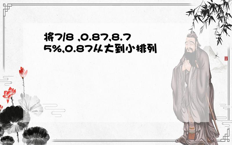 将7/8 ,0.87,8.75%,0.87从大到小排列