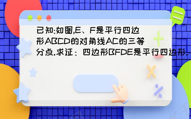 已知:如图,E、F是平行四边形ABCD的对角线AC的三等分点.求证：四边形BFDE是平行四边形.