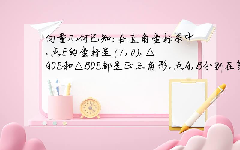 向量几何已知：在直角坐标系中,点E的坐标是(1,0),△AOE和△BOE都是正三角形,点A,B分别在第一和第四象限,延长