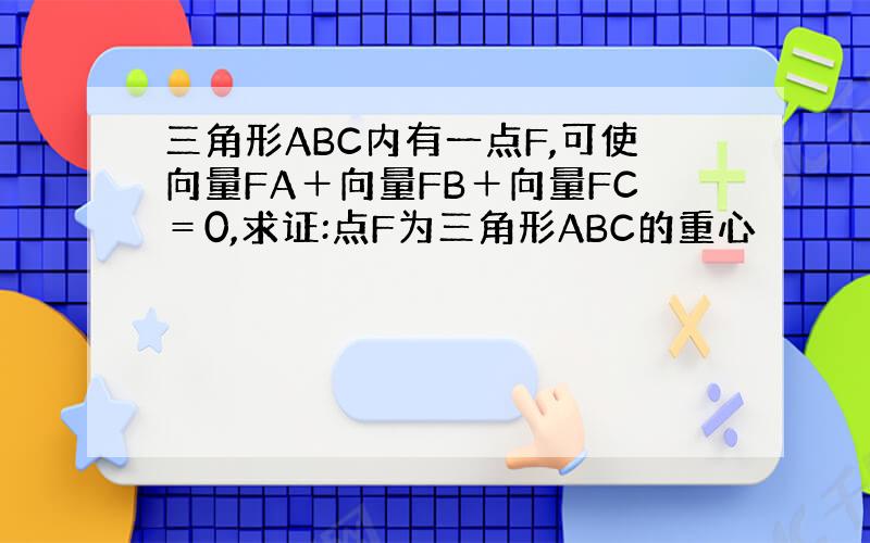 三角形ABC内有一点F,可使向量FA＋向量FB＋向量FC＝0,求证:点F为三角形ABC的重心