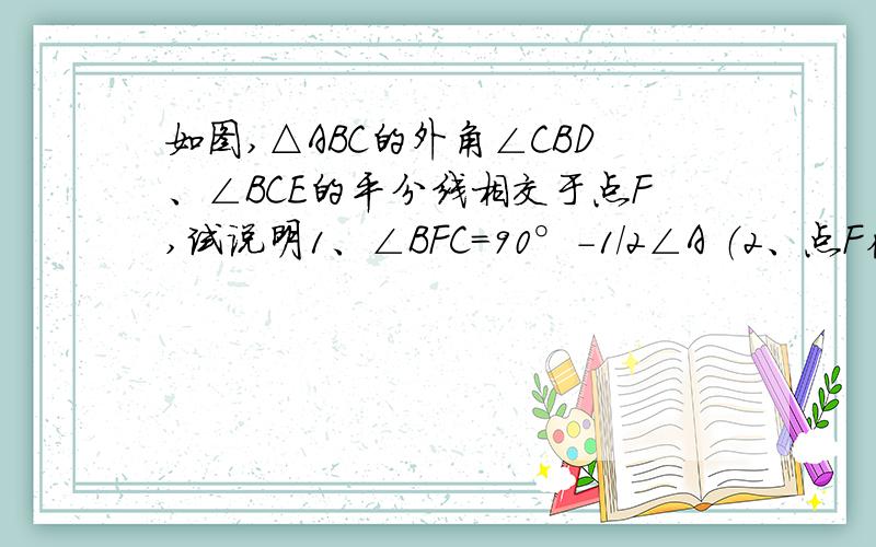 如图,△ABC的外角∠CBD、∠BCE的平分线相交于点F,试说明1、∠BFC=90°-1/2∠A （2、点F在∠DAE的