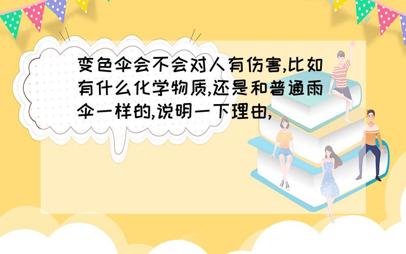 变色伞会不会对人有伤害,比如有什么化学物质,还是和普通雨伞一样的,说明一下理由,