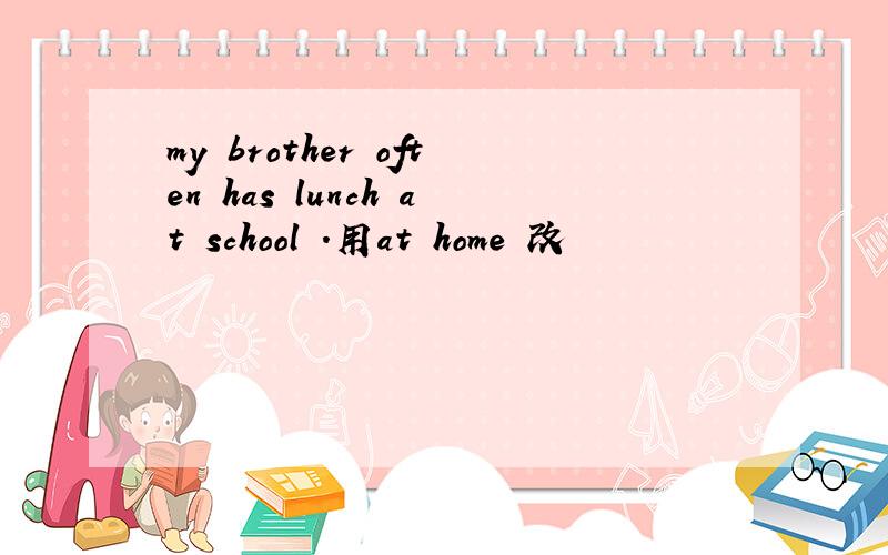 my brother often has lunch at school .用at home 改