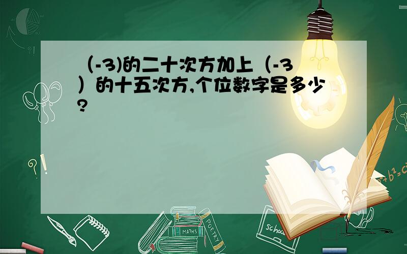 （-3)的二十次方加上（-3）的十五次方,个位数字是多少?