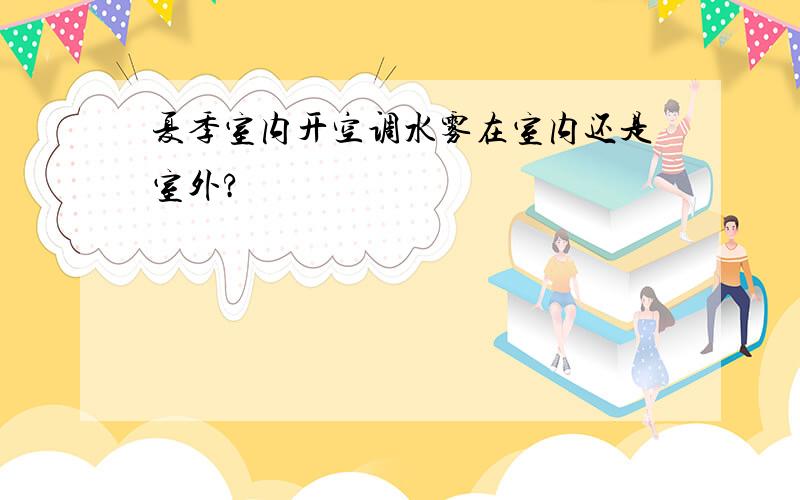 夏季室内开空调水雾在室内还是室外?