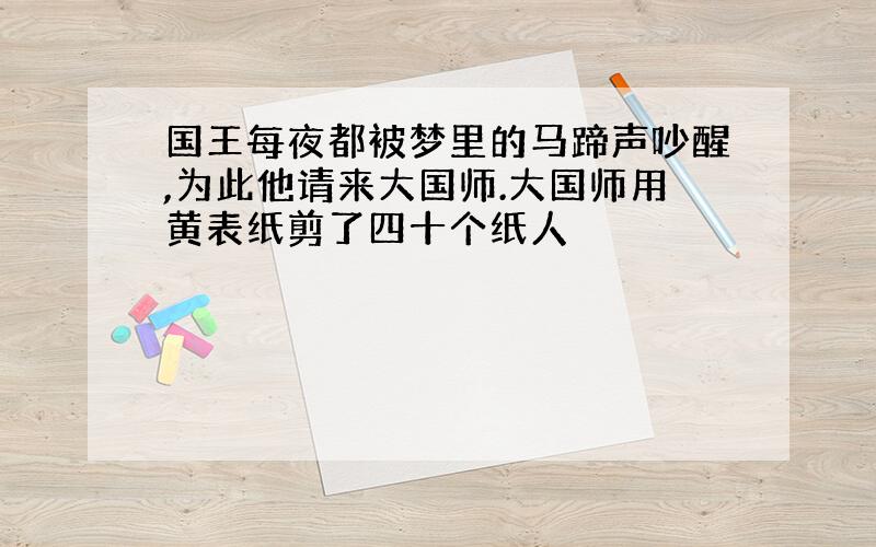 国王每夜都被梦里的马蹄声吵醒,为此他请来大国师.大国师用黄表纸剪了四十个纸人