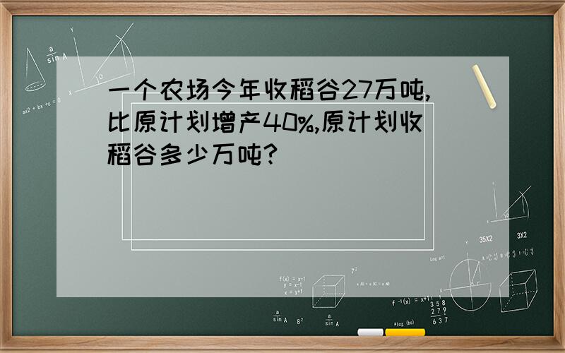 一个农场今年收稻谷27万吨,比原计划增产40%,原计划收稻谷多少万吨?