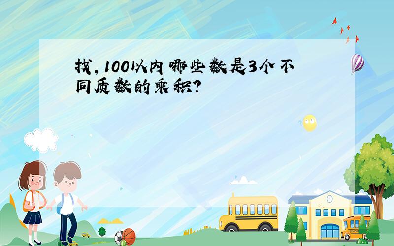 找,100以内哪些数是3个不同质数的乘积?