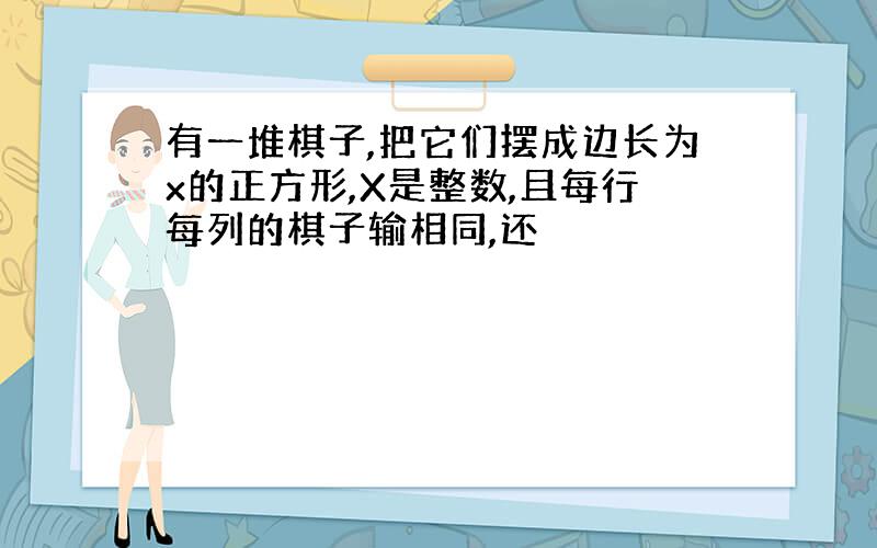 有一堆棋子,把它们摆成边长为x的正方形,X是整数,且每行每列的棋子输相同,还